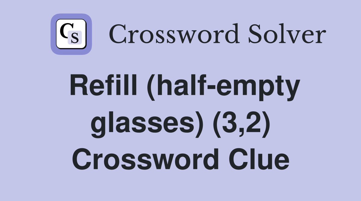 Refill (halfempty glasses) (3,2) Crossword Clue Answers Crossword